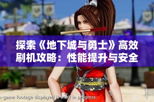 探索《地下城與勇士》高效刷機(jī)攻略:性能提升與安全并重的最佳選擇 探索《地下城與勇士》高效刷機(jī)攻略:性能提升與安全并重的最佳選擇