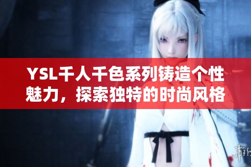 YSL千人千色系列鑄造個性魅力，探索獨特的時尚風(fēng)格與色彩之旅