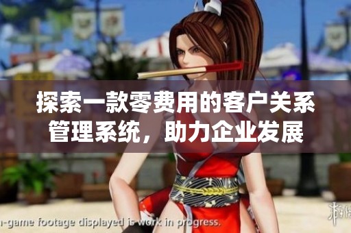探索一款零費用的客戶關系管理系統(tǒng)，助力企業(yè)發(fā)展