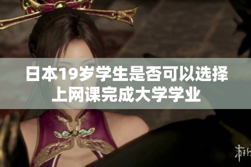 日本19歲學(xué)生是否可以選擇上網(wǎng)課完成大學(xué)學(xué)業(yè)