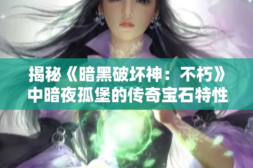 揭秘《暗黑破壞神：不朽》中暗夜孤堡的傳奇寶石特性與玩法技巧