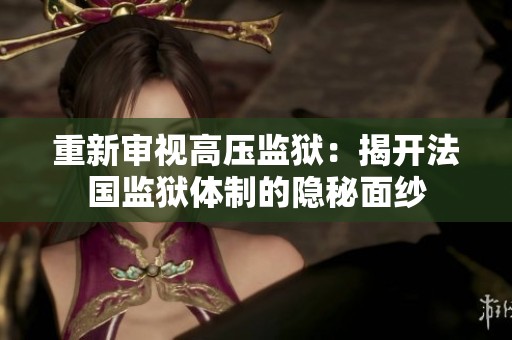 重新審視高壓監(jiān)獄：揭開(kāi)法國(guó)監(jiān)獄體制的隱秘面紗