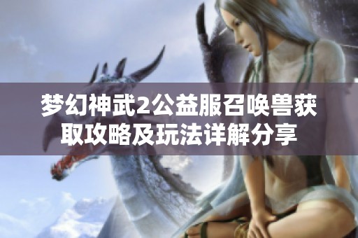 夢(mèng)幻神武2公益服召喚獸獲取攻略及玩法詳解分享