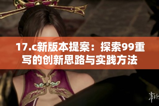 17.c新版本提案：探索99重寫(xiě)的創(chuàng)新思路與實(shí)踐方法