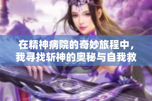 在精神病院的奇妙旅程中，我尋找斬神的奧秘與自我救贖