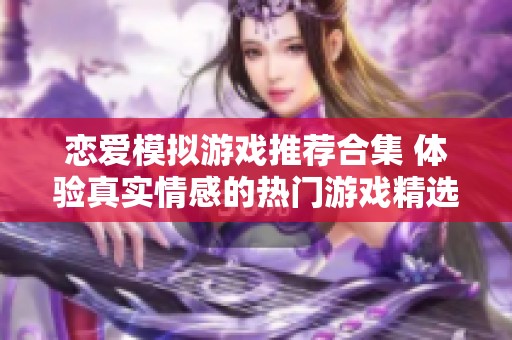 戀愛模擬游戲推薦合集 體驗(yàn)真實(shí)情感的熱門游戲精選