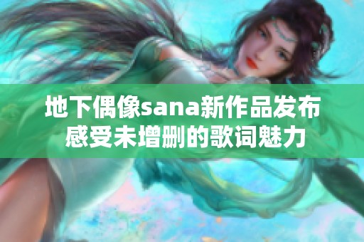 地下偶像sana新作品發(fā)布 感受未增刪的歌詞魅力