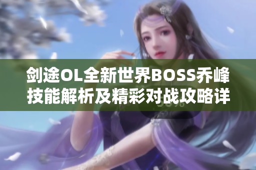劍途OL全新世界BOSS喬峰技能解析及精彩對戰(zhàn)攻略詳解