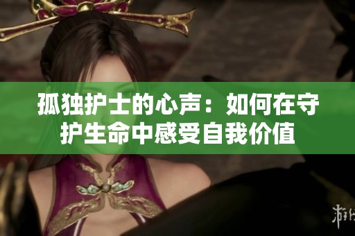 孤獨(dú)護(hù)士的心聲：如何在守護(hù)生命中感受自我價(jià)值