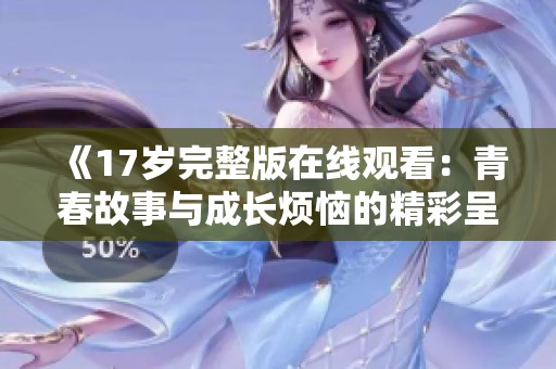 《17歲完整版在線(xiàn)觀看：青春故事與成長(zhǎng)煩惱的精彩呈現(xiàn)》