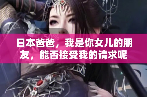 日本爸爸，我是你女兒的朋友，能否接受我的請(qǐng)求呢