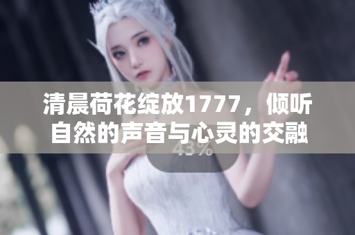 清晨荷花綻放1777，傾聽自然的聲音與心靈的交融