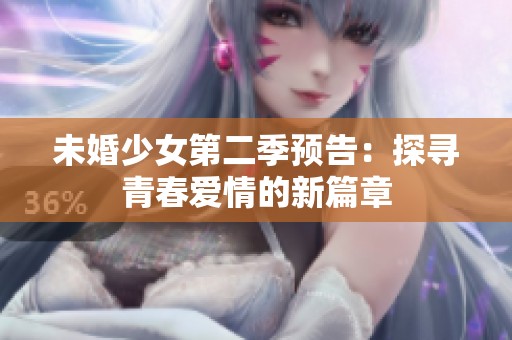 未婚少女第二季預告：探尋青春愛情的新篇章