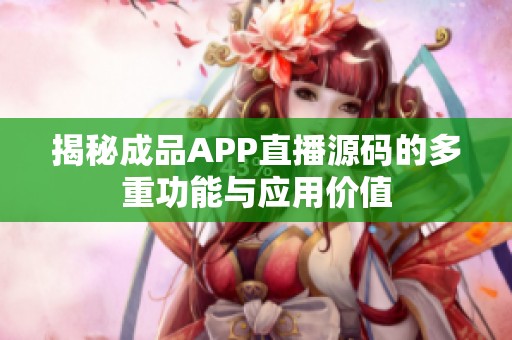揭秘成品APP直播源碼的多重功能與應(yīng)用價(jià)值