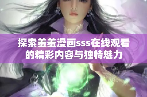 探索羞羞漫畫sss在線觀看的精彩內(nèi)容與獨特魅力