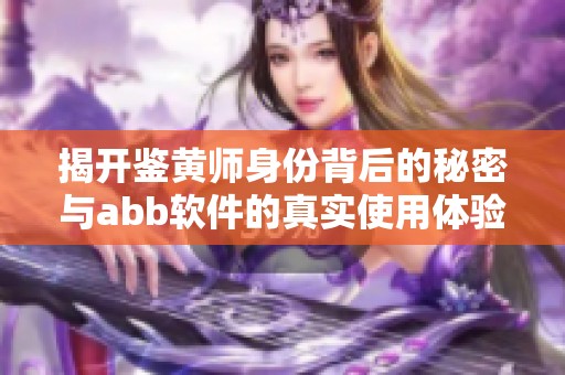 揭開鑒黃師身份背后的秘密與abb軟件的真實使用體驗