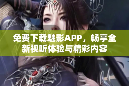 免費下載魅影APP，暢享全新視聽體驗與精彩內容