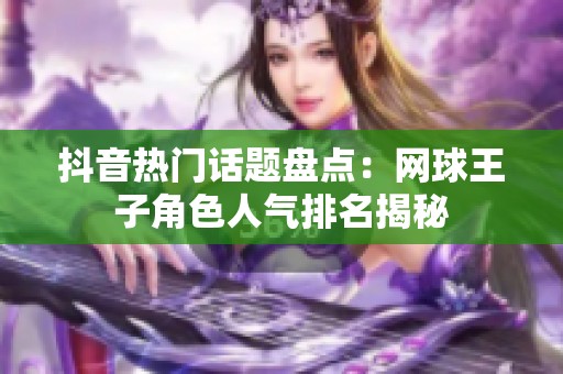 抖音熱門話題盤點(diǎn):網(wǎng)球王子角色人氣排名揭秘 抖音熱門話題盤點(diǎn):網(wǎng)球王子角色人氣排名揭秘