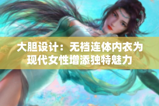 大膽設(shè)計：無襠連體內(nèi)衣為現(xiàn)代女性增添獨特魅力