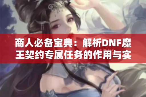 商人必備寶典：解析DNF魔王契約專屬任務的作用與實戰(zhàn)技巧