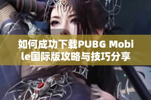 如何成功下載PUBG Mobile國(guó)際版攻略與技巧分享