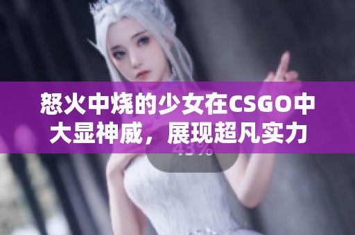 怒火中燒的少女在CSGO中大顯神威，展現(xiàn)超凡實力