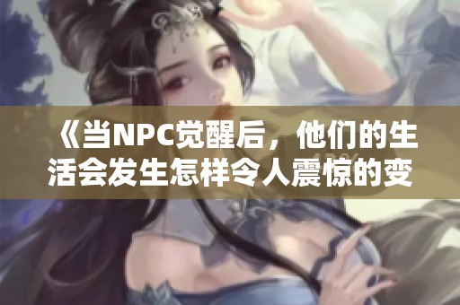 《當NPC覺醒后，他們的生活會發(fā)生怎樣令人震驚的變化》