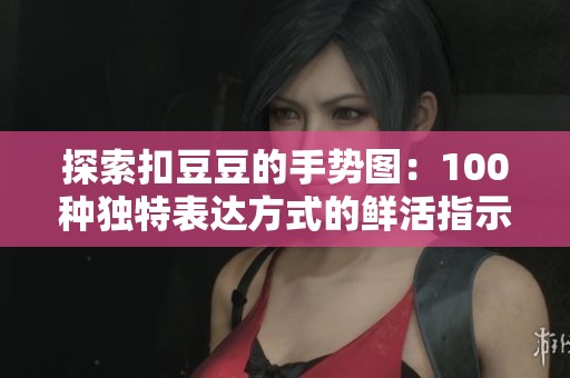 探索扣豆豆的手勢圖：100種獨(dú)特表達(dá)方式的鮮活指示