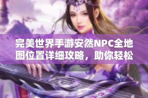 完美世界手游安然NPC全地圖位置詳細攻略，助你輕松尋找
