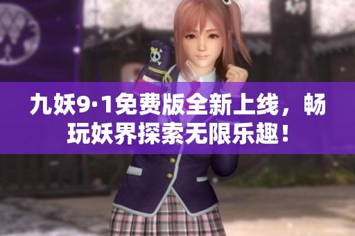 九妖9·1免費(fèi)版全新上線，暢玩妖界探索無限樂趣！