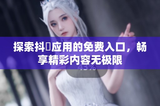 探索抖抈應(yīng)用的免費入口，暢享精彩內(nèi)容無極限