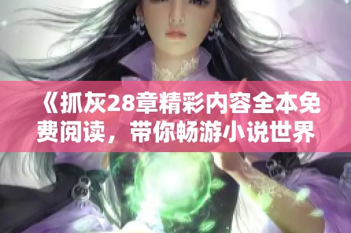 《抓灰28章精彩內(nèi)容全本免費閱讀，帶你暢游小說世界》