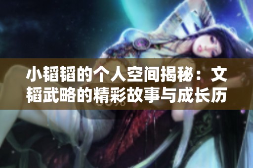 小韜韜的個人空間揭秘：文韜武略的精彩故事與成長歷程