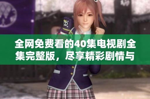 全網(wǎng)免費看的40集電視劇全集完整版，盡享精彩劇情與熱血故事