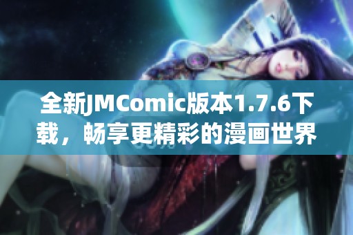 全新JMComic版本1.7.6下載，暢享更精彩的漫畫世界