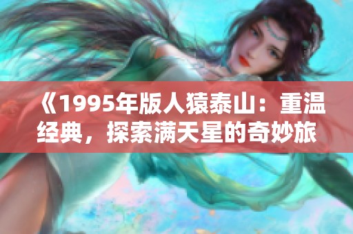 《1995年版人猿泰山：重溫經(jīng)典，探索滿天星的奇妙旅程》