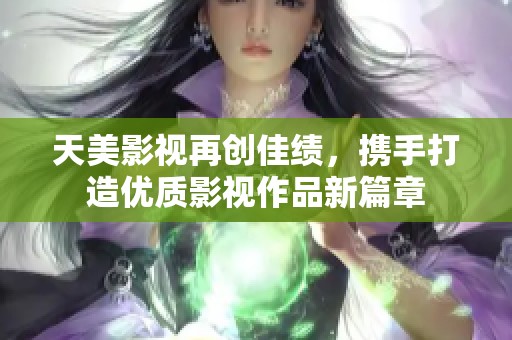 天美影視再創(chuàng)佳績，攜手打造優(yōu)質(zhì)影視作品新篇章