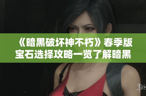 《暗黑破壞神不朽》春季版寶石選擇攻略一覽了解暗黑2不朽頭用途 《暗黑破壞神不朽》春季版寶石選擇攻略一覽了解暗黑2不朽頭用途