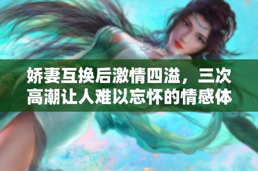 嬌妻互換后激情四溢，三次高潮讓人難以忘懷的情感體驗(yàn)