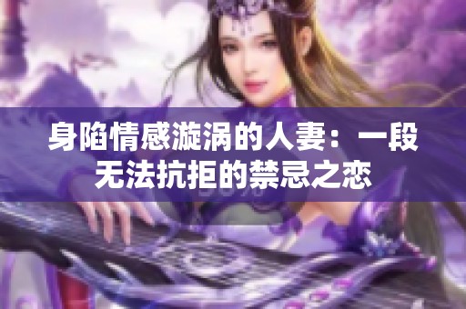 身陷情感漩渦的人妻：一段無法抗拒的禁忌之戀