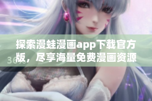 探索漫蛙漫畫app下載官方版，盡享海量免費(fèi)漫畫資源