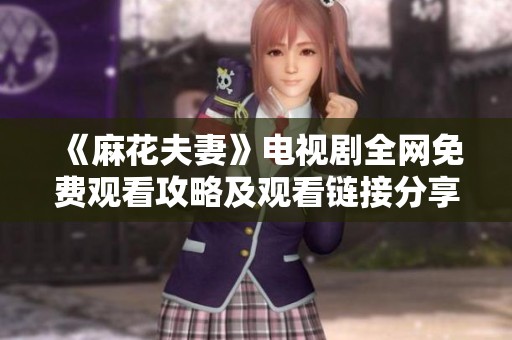 《麻花夫妻》電視劇全網免費觀看攻略及觀看鏈接分享