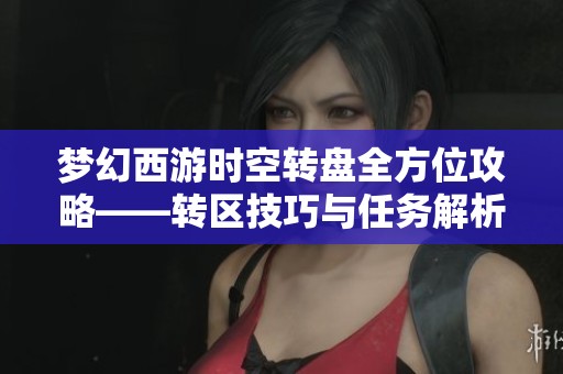夢幻西游時(shí)空轉(zhuǎn)盤全方位攻略——轉(zhuǎn)區(qū)技巧與任務(wù)解析詳解