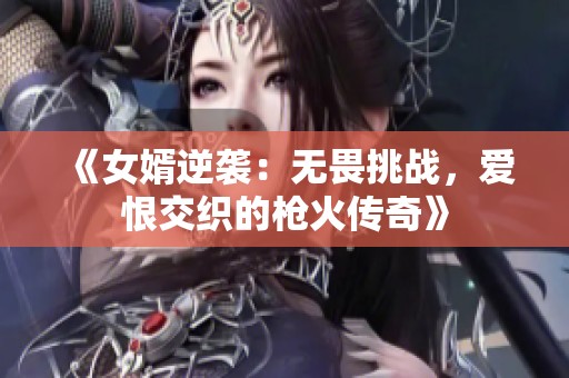 《女婿逆襲：無畏挑戰(zhàn)，愛恨交織的槍火傳奇》