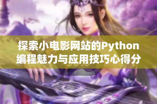 探索小電影網(wǎng)站的Python編程魅力與應(yīng)用技巧心得分享