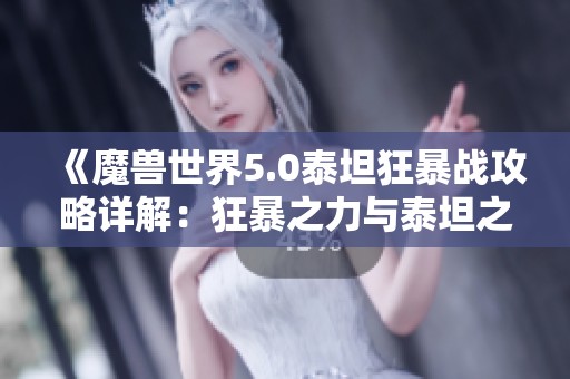 《魔獸世界5.0泰坦狂暴戰(zhàn)攻略詳解：狂暴之力與泰坦之重剖析》