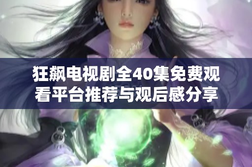 狂飆電視劇全40集免費(fèi)觀看平臺(tái)推薦與觀后感分享