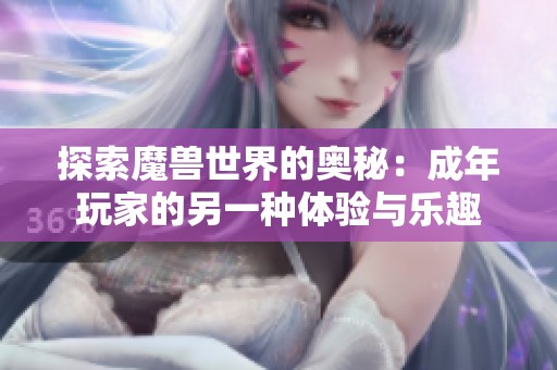 探索魔獸世界的奧秘：成年玩家的另一種體驗(yàn)與樂趣