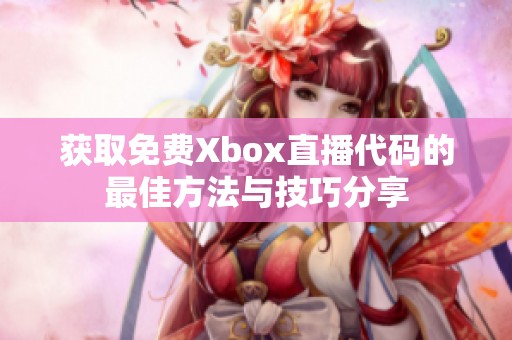 獲取免費(fèi)Xbox直播代碼的最佳方法與技巧分享 獲取免費(fèi)Xbox直播代碼的最佳方法與技巧分享