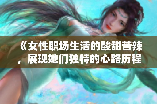 《女性職場(chǎng)生活的酸甜苦辣，展現(xiàn)她們獨(dú)特的心路歷程》